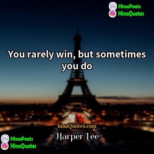 Harper Lee Quotes | You rarely win, but sometimes you do.
